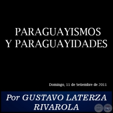 PARAGUAYISMOS Y PARAGUAYIDADES - Por GUSTAVO LATERZA RIVAROLA - Domingo, 11 de Setiembre de 2011